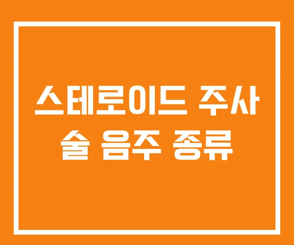 스테로이드 주사 술 음주 종류