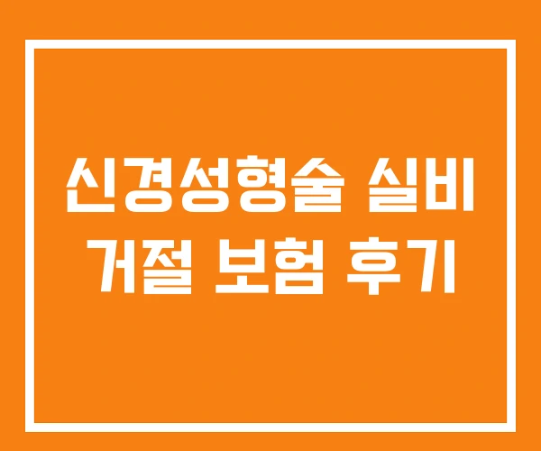 신경성형술 실비 거절 보험 후기 신경성형술 실비 거절 보험 후기
