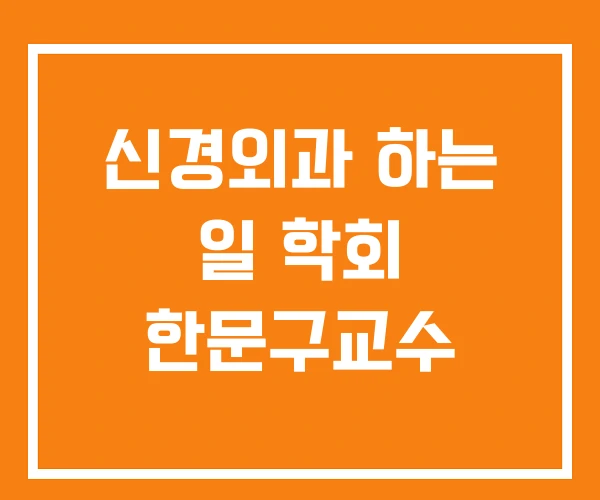 신경외과 하는 일 학회 한문구교수 신경외과 하는 일 학회 한문구교수
