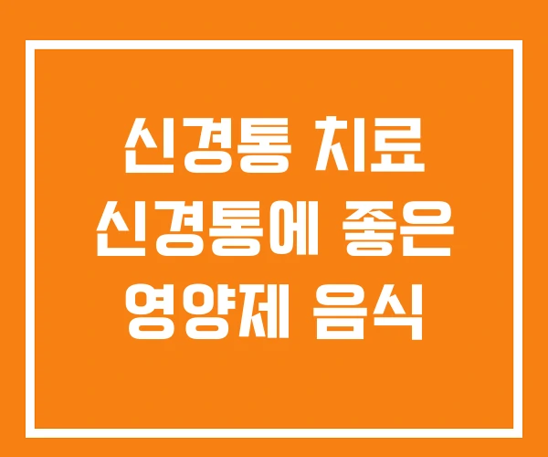 신경통 치료 신경통에 좋은 영양제 음식