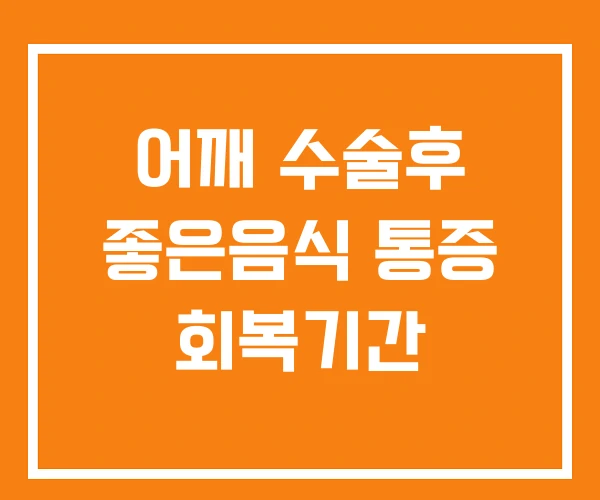 어깨 수술후 좋은음식 통증 회복기간 어깨 수술후 좋은음식 통증 회복기간
