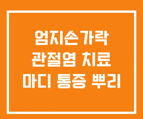 엄지손가락 관절염 치료 마디 통증 뿌리
