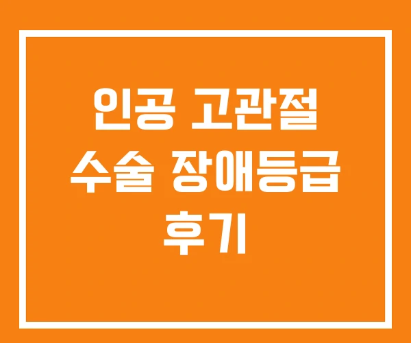인공 고관절 수술 장애등급 후기 인공 고관절 수술 장애등급 후기