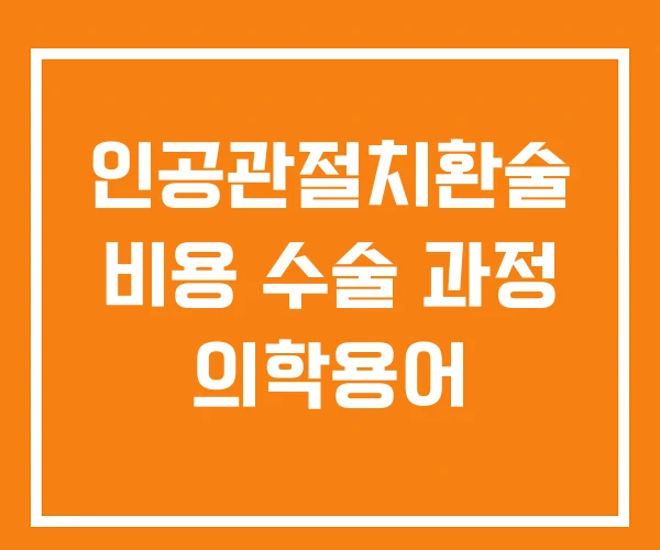 인공관절치환술 비용 수술 과정 의학용어