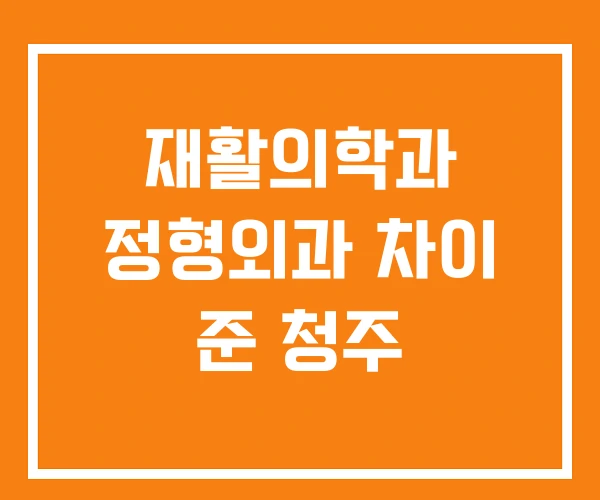 재활의학과 정형외과 차이 준 청주 재활의학과 정형외과 차이 준 청주
