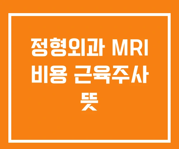 정형외과 MRI 비용 근육주사 뜻