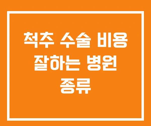 척추 수술 비용 잘하는 병원 종류 척추 수술 비용 잘하는 병원 종류