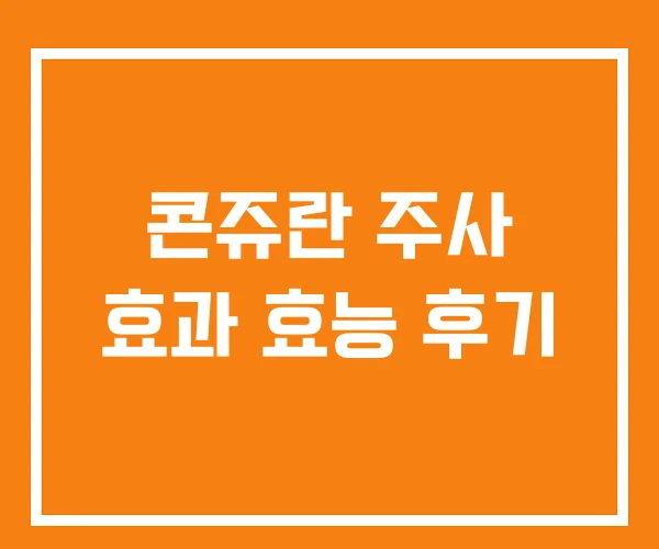 콘쥬란 주사 효과 효능 후기