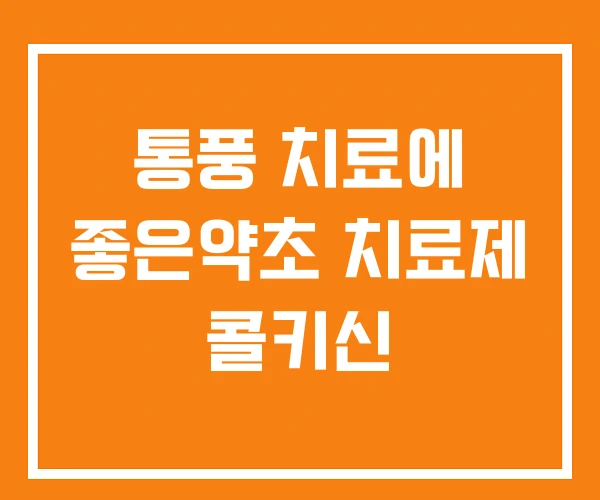 통풍 치료에 좋은약초 치료제 콜키신 통풍 치료에 좋은약초 치료제 콜키신