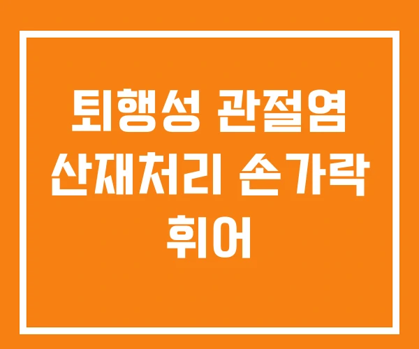 퇴행성 관절염 산재처리 손가락 휘어