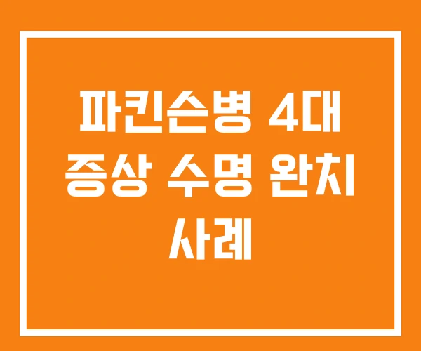 파킨슨병 4대 증상 수명 완치 사례