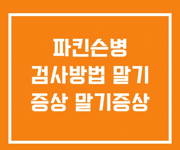 파킨슨병 검사방법 말기 증상 말기증상