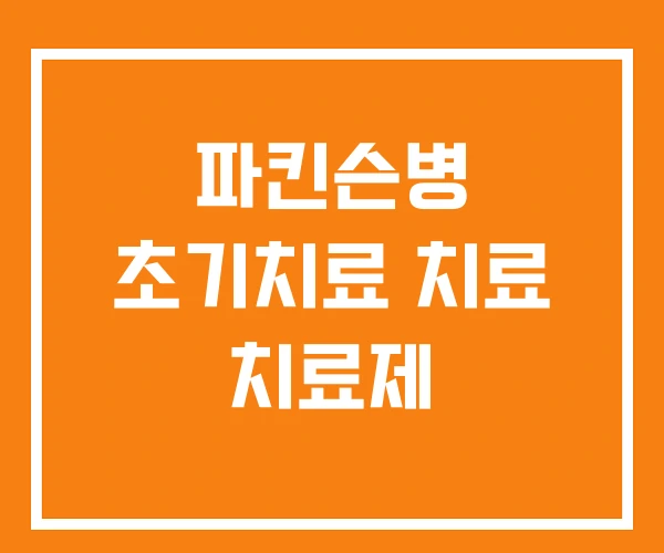 파킨슨병 초기치료 치료 치료제 파킨슨병 초기치료 치료 치료제