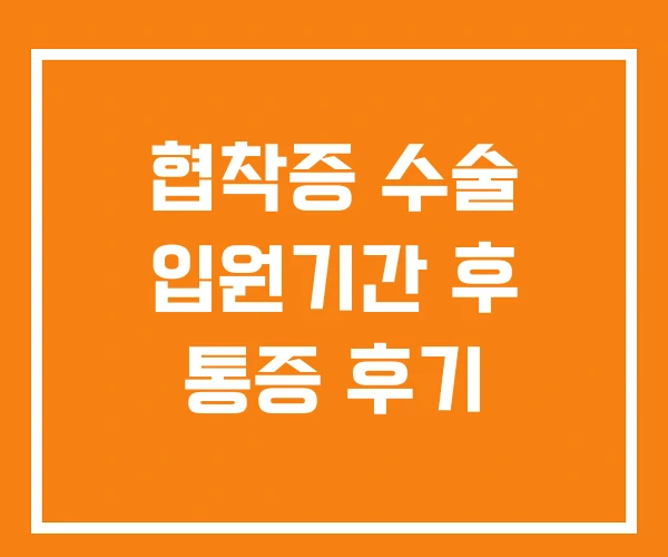 협착증 수술 입원기간 후 통증 후기