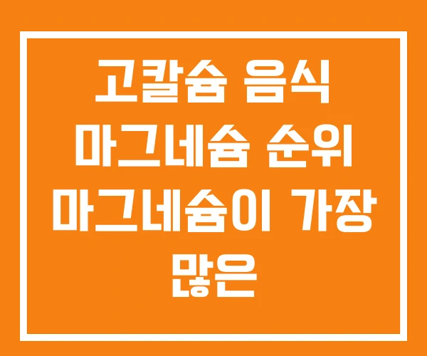 고칼슘 음식 마그네슘 순위 마그네슘이 가장 많은