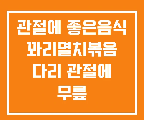 관절에 좋은음식 꽈리멸치볶음 다리 관절에 무릎