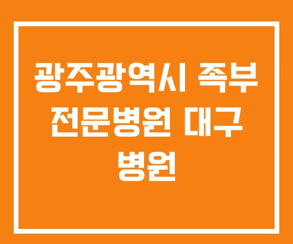 광주광역시 족부 전문병원 대구 병원