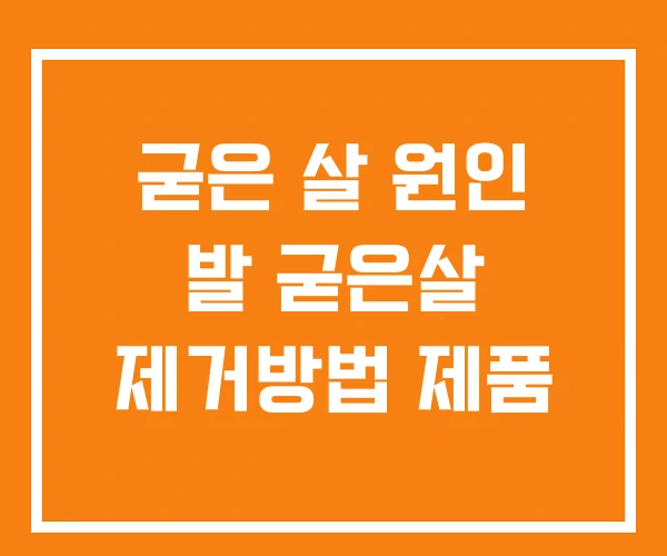 굳은 살 원인 발 굳은살 제거방법 제품