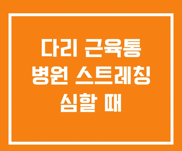 다리 근육통 병원 스트레칭 심할 때