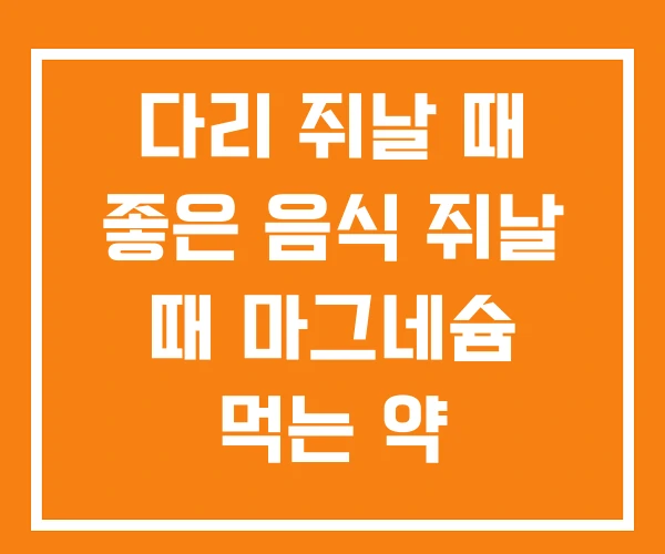 다리 쥐날 때 좋은 음식 쥐날 때 마그네슘 먹는 약