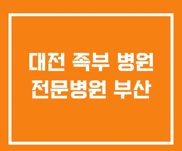 대전 족부 병원 전문병원 부산