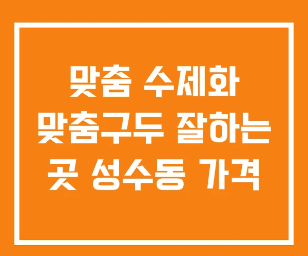 맞춤 수제화 맞춤구두 잘하는 곳 성수동 가격