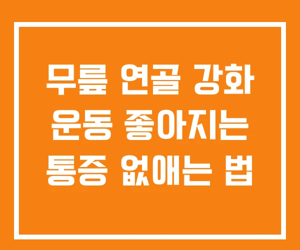 무릎 연골 강화 운동 좋아지는 통증 없애는 법