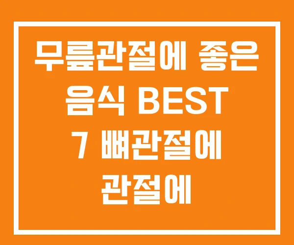 무릎관절에 좋은 음식 BEST 7 뼈관절에 관절에