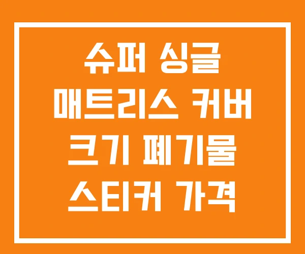 슈퍼 싱글 매트리스 커버 크기 폐기물 스티커 가격 슈퍼 싱글 매트리스 커버 크기 폐기물 스티커 가격