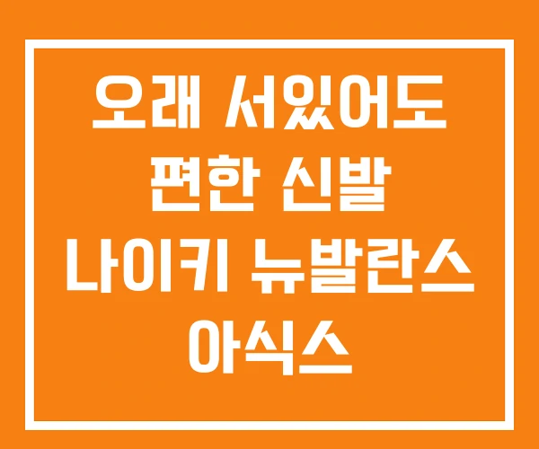 오래 서있어도 편한 신발 나이키 뉴발란스 아식스 오래 서있어도 편한 신발 나이키 뉴발란스 아식스