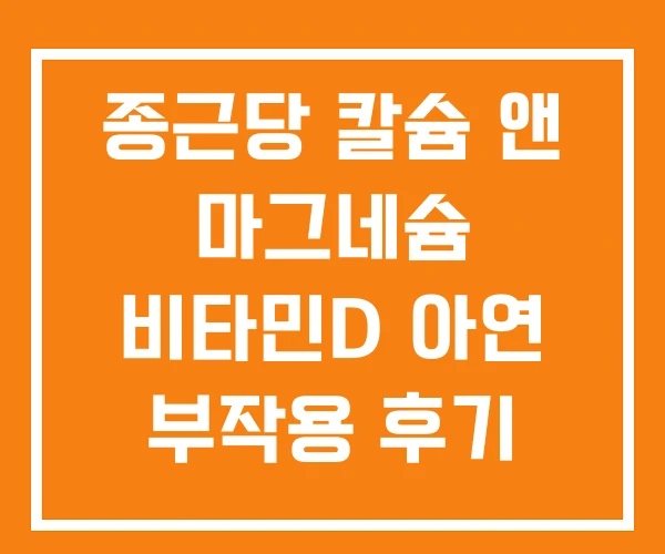 종근당 칼슘 앤 마그네슘 비타민D 아연 부작용 후기 칼슘앤마그네슘