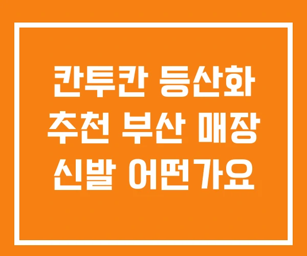 칸투칸 등산화 추천 부산 매장 신발 어떤가요