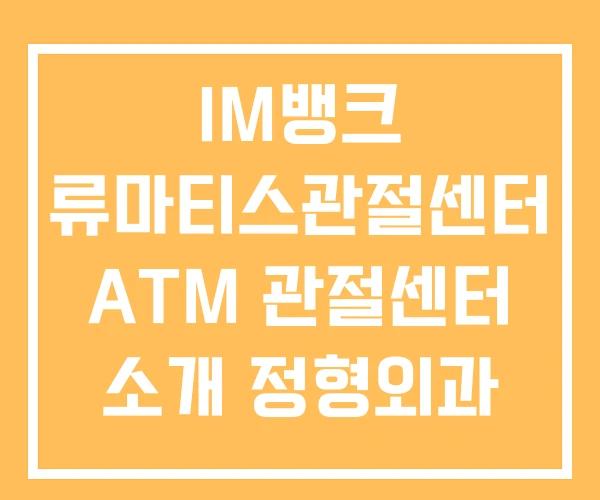 IM뱅크 류마티스관절센터 ATM 관절센터 소개 정형외과 IM뱅크 류마티스관절센터 ATM 관절센터 소개 정형외과