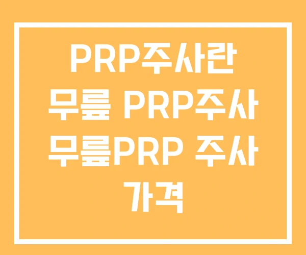 PRP주사란 무릎 PRP주사 무릎PRP 주사 가격