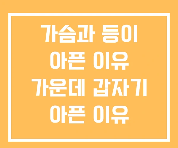 가슴과 등이 아픈 이유 가운데 갑자기 아픈 이유