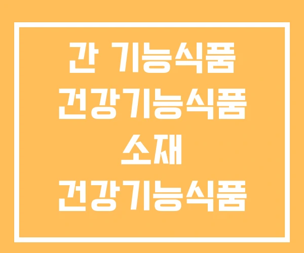 간 기능식품 건강기능식품 소재 건강기능식품 정의 간 기능식품 건강기능식품 소재 건강기능식품 정의