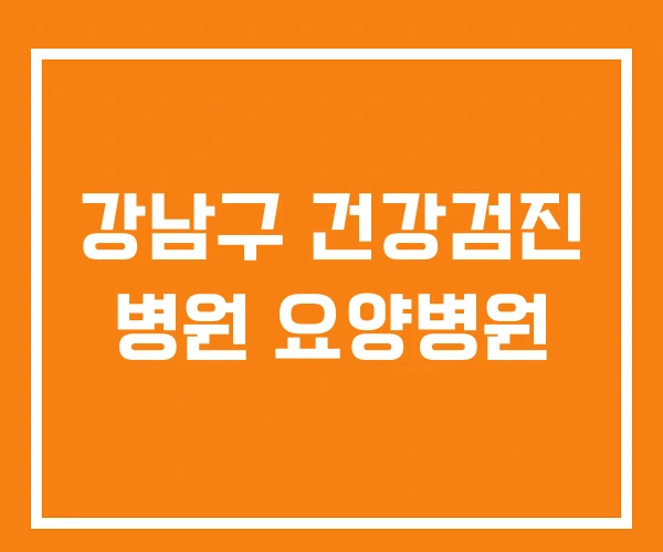 강남구 건강검진 병원 요양병원