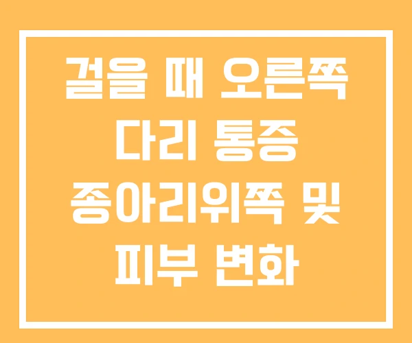 걸을 때 오른쪽 다리 통증 종아리위쪽 및 피부 변화