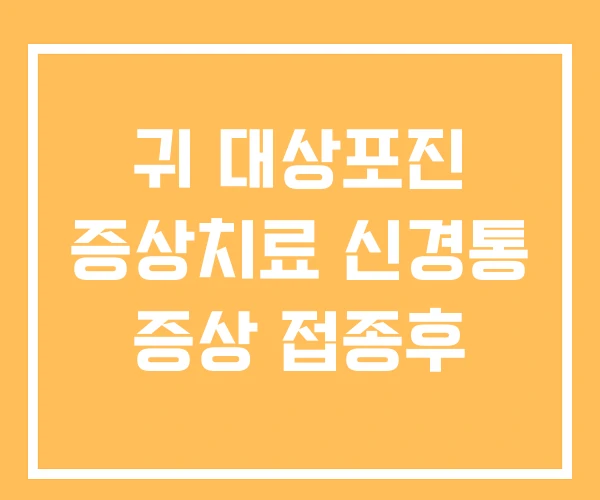 귀 대상포진 증상치료 신경통 증상 접종후