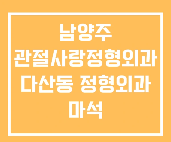 남양주 관절사랑정형외과 다산동 정형외과 마석
