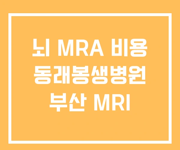 뇌 MRA 비용 동래봉생병원 부산 MRI