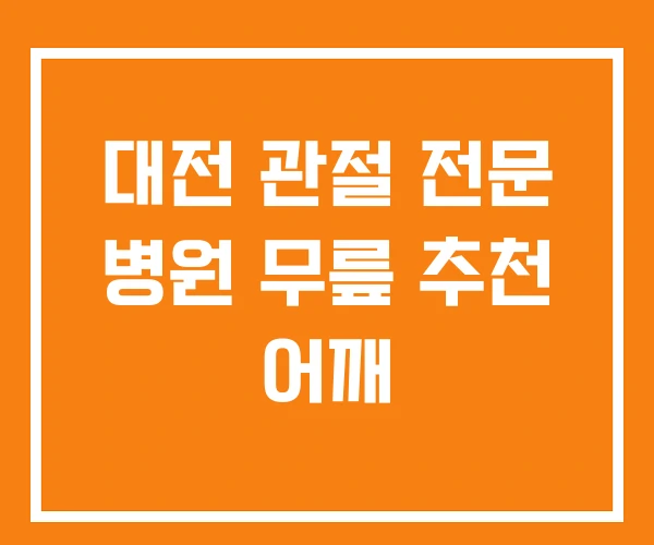 대전 관절 전문 병원 무릎 추천 어깨