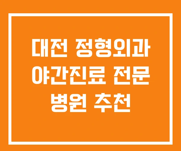 대전 정형외과 야간진료 전문 병원 추천 대전 정형외과 야간진료 전문 병원 추천