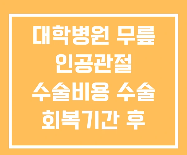 대학병원 무릎 인공관절 수술비용 수술 회복기간 후 재활 대학병원 무릎 인공관절 수술비용 수술 회복기간 후 재활
