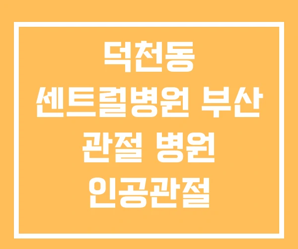 덕천동 센트럴병원 부산 관절 병원 인공관절 10대명의 덕천동 센트럴병원 부산 관절 병원 인공관절 10대명의
