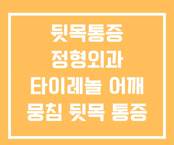 뒷목통증 정형외과 타이레놀 어깨 뭉침 뒷목 통증 뒷목통증 정형외과 타이레놀 어깨 뭉침 뒷목 통증