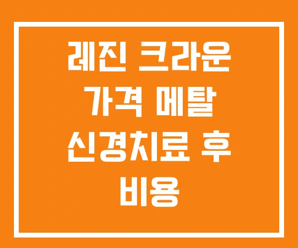 레진 크라운 가격 메탈 신경치료 후 비용