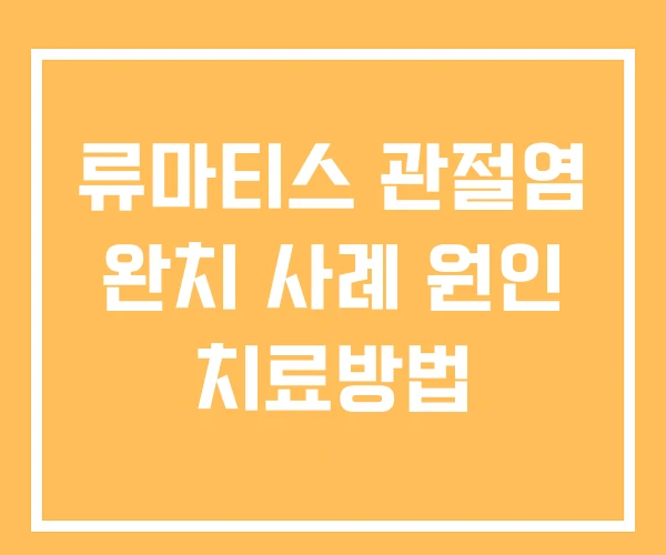 류마티스 관절염 완치 사례 원인 치료방법