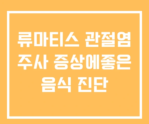 류마티스 관절염 주사 증상에좋은 음식 진단