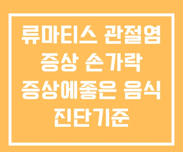 류마티스 관절염 증상 손가락 증상에좋은 음식 진단기준 류마티스 관절염 증상 손가락 증상에좋은 음식 진단기준